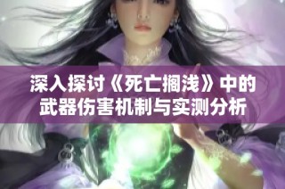 深入探讨《死亡搁浅》中的武器伤害机制与实测分析