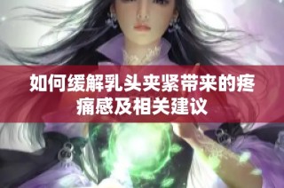 如何缓解乳头夹紧带来的疼痛感及相关建议