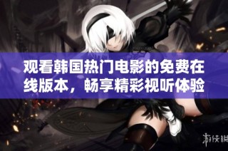 观看韩国热门电影的免费在线版本，畅享精彩视听体验！