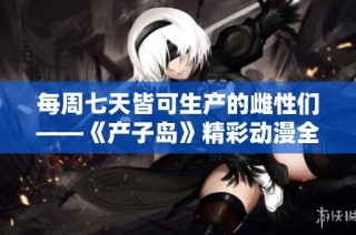 每周七天皆可生产的雌性们——《产子岛》精彩动漫全新体验