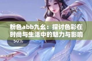 粉色abb九幺：探讨色彩在时尚与生活中的魅力与影响