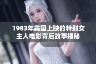 1983年美国上映的特别女主人电影背后故事揭秘