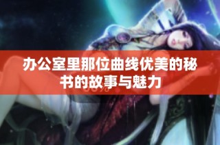 办公室里那位曲线优美的秘书的故事与魅力