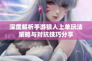深度解析手游狼人上单玩法策略与对抗技巧分享