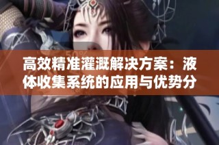 高效精准灌溉解决方案：液体收集系统的应用与优势分析
