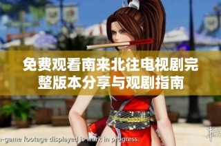 免费观看南来北往电视剧完整版本分享与观剧指南