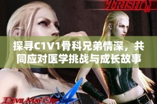 探寻C1V1骨科兄弟情深，共同应对医学挑战与成长故事