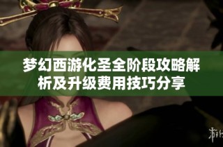 梦幻西游化圣全阶段攻略解析及升级费用技巧分享