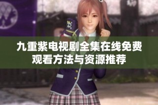 九重紫电视剧全集在线免费观看方法与资源推荐