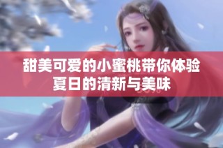 甜美可爱的小蜜桃带你体验夏日的清新与美味