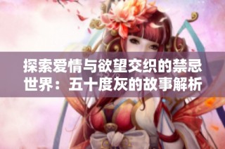 探索爱情与欲望交织的禁忌世界：五十度灰的故事解析