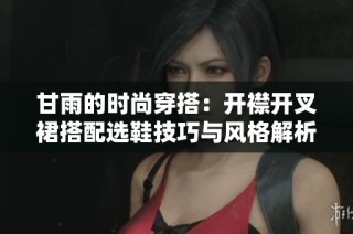 甘雨的时尚穿搭：开襟开叉裙搭配选鞋技巧与风格解析