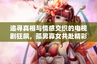追寻真相与情感交织的电视剧狂飙，孤男寡女共赴精彩旅程