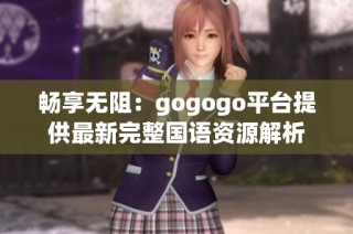 畅享无阻：gogogo平台提供最新完整国语资源解析