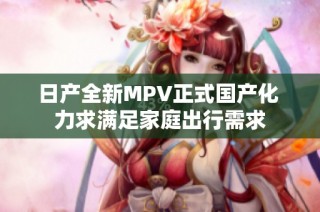 日产全新MPV正式国产化 力求满足家庭出行需求