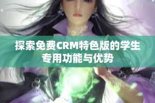 探索免费CRM特色版的学生专用功能与优势