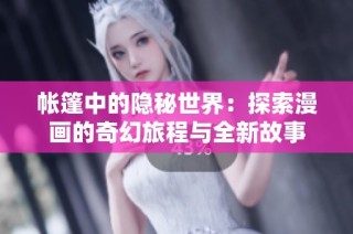 帐篷中的隐秘世界：探索漫画的奇幻旅程与全新故事