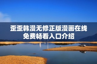 歪歪韩漫无修正版漫画在线免费畅看入口介绍