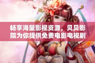 畅享海量影视资源，贝贝影院为你提供免费电影电视剧服务