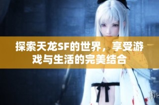 探索天龙SF的世界，享受游戏与生活的完美结合