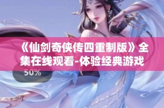 《仙剑奇侠传四重制版》全集在线观看-体验经典游戏的全新视听魅力