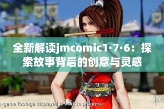 全新解读jmcomic1·7·6：探索故事背后的创意与灵感