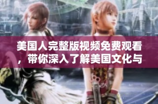 美国人完整版视频免费观看，带你深入了解美国文化与生活