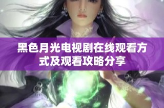 黑色月光电视剧在线观看方式及观看攻略分享