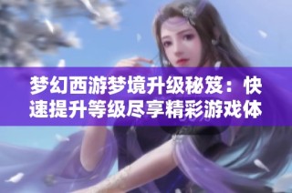 梦幻西游梦境升级秘笈：快速提升等级尽享精彩游戏体验