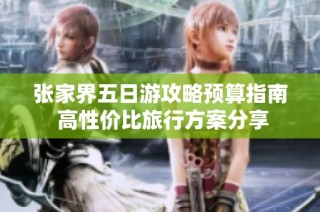 张家界五日游攻略预算指南 高性价比旅行方案分享