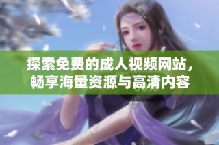 探索免费的成人视频网站，畅享海量资源与高清内容
