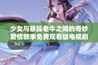 少女与暴躁老牛之间的奇妙爱情故事免费观看版电视剧