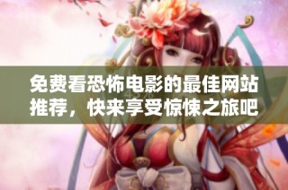 免费看恐怖电影的最佳网站推荐，快来享受惊悚之旅吧！