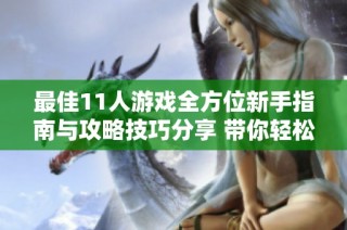 最佳11人游戏全方位新手指南与攻略技巧分享 带你轻松上手变身高手