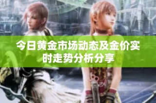 今日黄金市场动态及金价实时走势分析分享