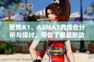 聚焦A1、A3与A5的综合分析与探讨，带你了解最新动态与趋势
