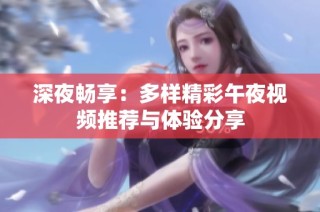 深夜畅享：多样精彩午夜视频推荐与体验分享