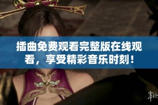 插曲免费观看完整版在线观看，享受精彩音乐时刻！