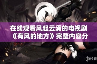 在线观看风起云涌的电视剧《有风的地方》完整内容分享