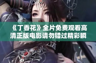 《丁香花》全片免费观看高清正版电影请勿错过精彩瞬间