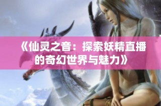 《仙灵之音：探索妖精直播的奇幻世界与魅力》