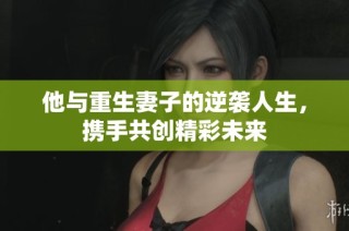 他与重生妻子的逆袭人生，携手共创精彩未来