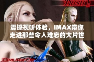 震撼视听体验，IMAX带你走进那些令人难忘的大片世界
