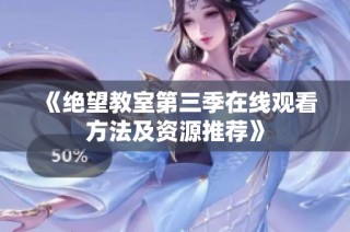 《绝望教室第三季在线观看方法及资源推荐》