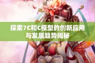 探索7C和C模型的创新应用与发展趋势揭秘