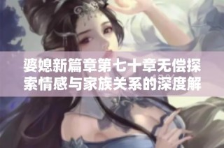 婆媳新篇章第七十章无偿探索情感与家族关系的深度解读