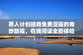 恶人计划拯救免费漫画的奇妙旅程，在线阅读全新体验