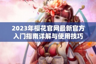 2023年樱花官网最新官方入门指南详解与使用技巧