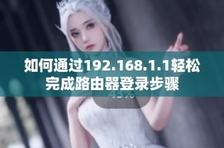 如何通过192.168.1.1轻松完成路由器登录步骤
