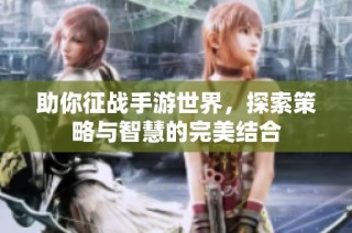 助你征战手游世界，探索策略与智慧的完美结合